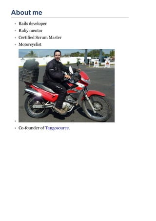 About me
 Rails developer
 Ruby mentor
 Certified Scrum Master
 Motorcyclist




 Co-founder of Tangosource.
 