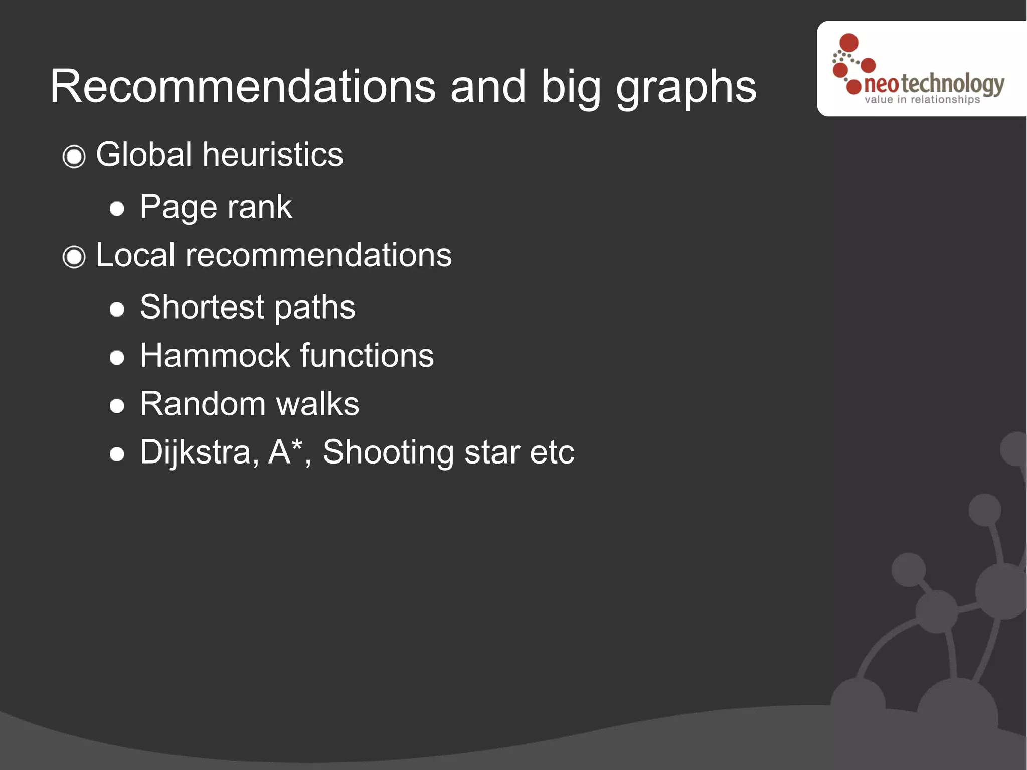 Recommendations and big graphs
 Global heuristics
   Page rank
 Local recommendations
    Shortest paths
    Hammock functions
    Random walks
    Dijkstra, A*, Shooting star etc
 