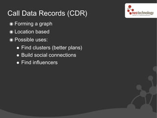 Call Data Records (CDR)
  Forming a graph
  Location based
  Possible uses:
    Find clusters (better plans)
    Build social connections
    Find influencers
 