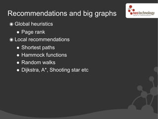 Recommendations and big graphs
 Global heuristics
   Page rank
 Local recommendations
    Shortest paths
    Hammock functions
    Random walks
    Dijkstra, A*, Shooting star etc
 