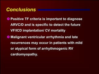 Conclusions
 Positive TF criteria is important to diagnose
 ARVC/D and is specific to detect the future
 VF/ICD implantation/ CV mortality
 Malignant ventricular arrhythmia and late
 recurrences may occur in patients with mild
 or atypical form of arrhythmogenic RV
 cardiomyopathy.
 