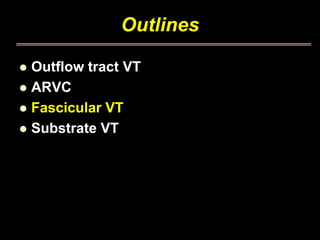 Outlines

Outflow tract VT
ARVC
Fascicular VT
Substrate VT
 