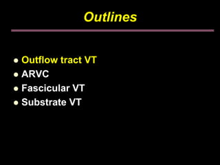 Outlines


Outflow tract VT
ARVC
Fascicular VT
Substrate VT
 