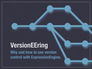 VersionEEring
Why and how to use version
control with ExpressionEngine.
 