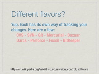 Different ﬂavors?
Yup. Each has its own way of tracking your
changes. Here are a few:
  CVS - SVN - Git - Mercurial - Baza...