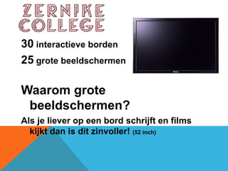 30 interactieve borden25 grote beeldschermenWaarom grote beeldschermen?Als je liever op een bord schrijft en films kijkt dan is dit zinvoller! (52 inch)