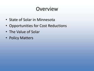 OverviewState of Solar in MinnesotaOpportunities for Cost ReductionsThe Value of SolarPolicy Matters