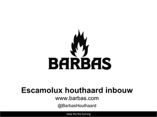 Escamolux houthaard inbouw
       www.barbas.com
        @BarbasHouthaard
           keep the fire burning
 