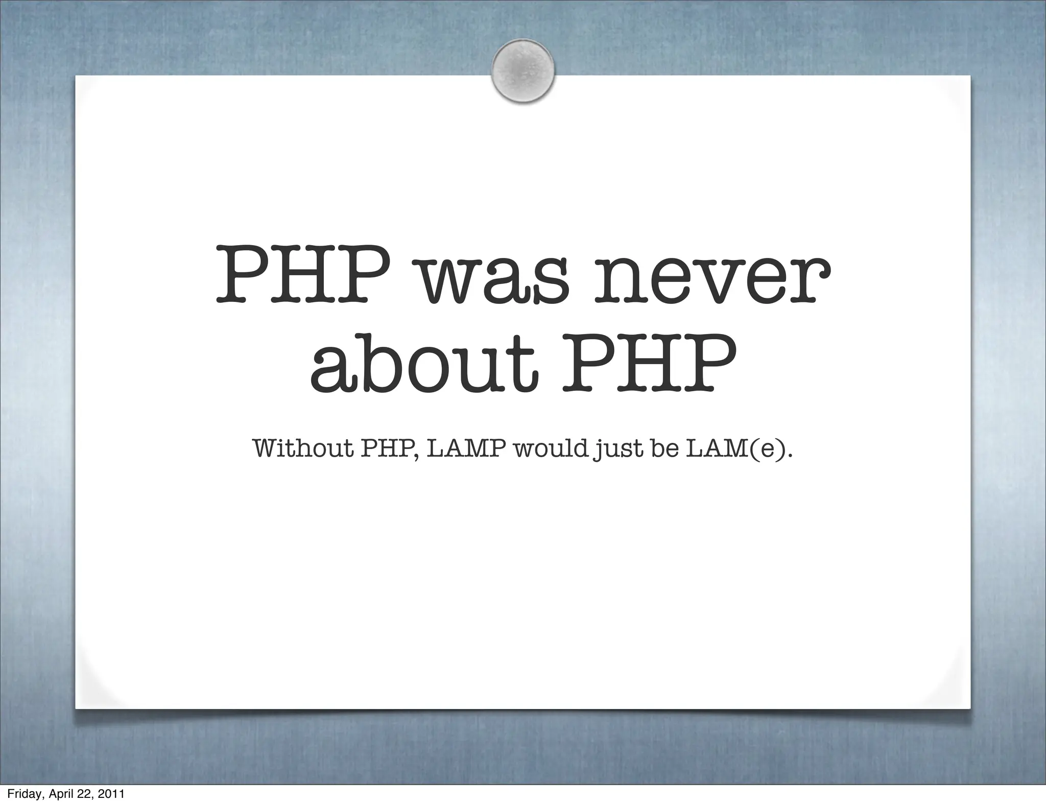 PHP was never
                           about PHP
                         Without PHP, LAMP would just be LAM(e).




Friday, April 22, 2011
 