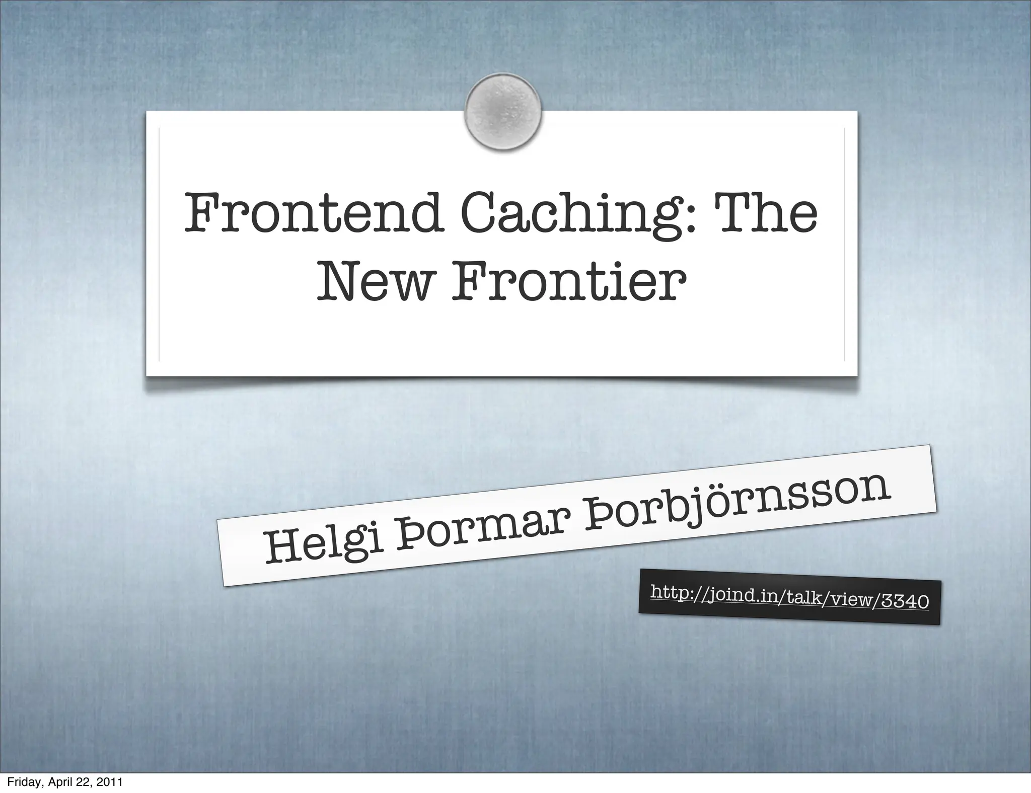 Frontend Caching: The
                             New Frontier


                                            Þorbjö rnsson
                           He lgi Þor   mar
                                               http://joind.in/talk/view/3
                                                                          340




Friday, April 22, 2011
 