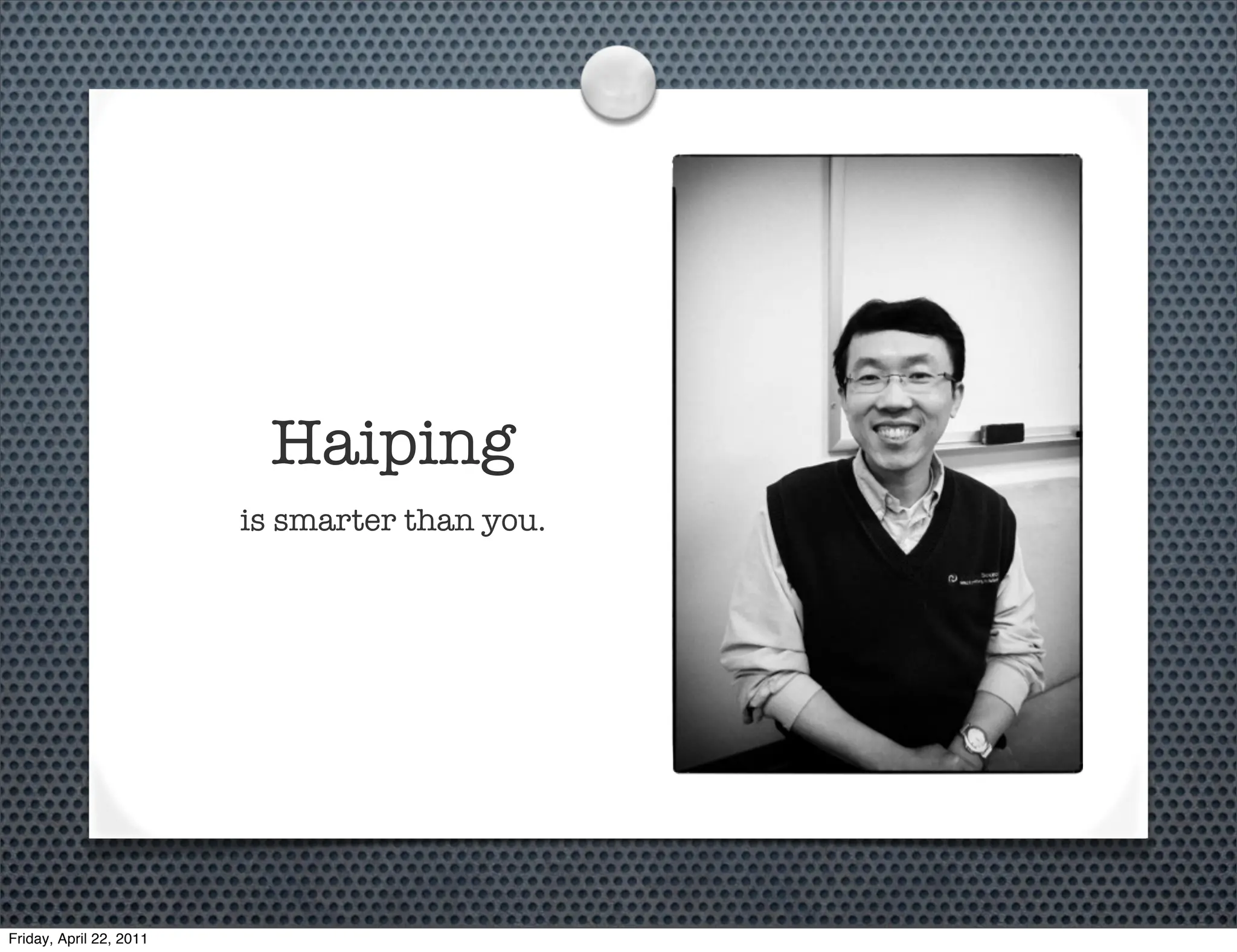 Haiping
                         is smarter than you.




Friday, April 22, 2011
 