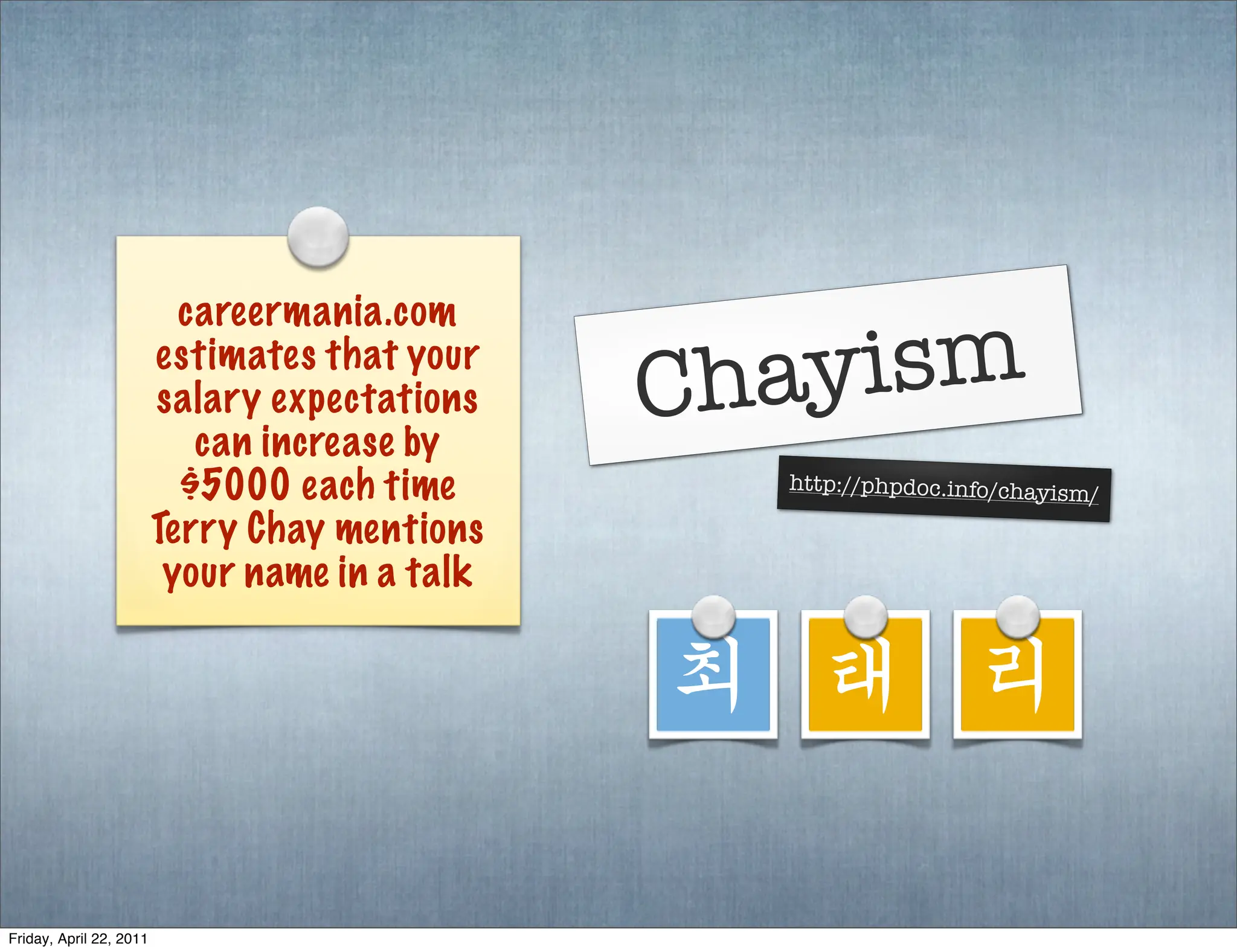 careermania.com
                         estimates that your
                         salary expectations    Chayism
                            can increase by
                           $5000 each time        http://phpdoc.info/chayism
                                                                               /
                         Terry Chay mentions
                          your name in a talk

                                                최 태 리

Friday, April 22, 2011
 