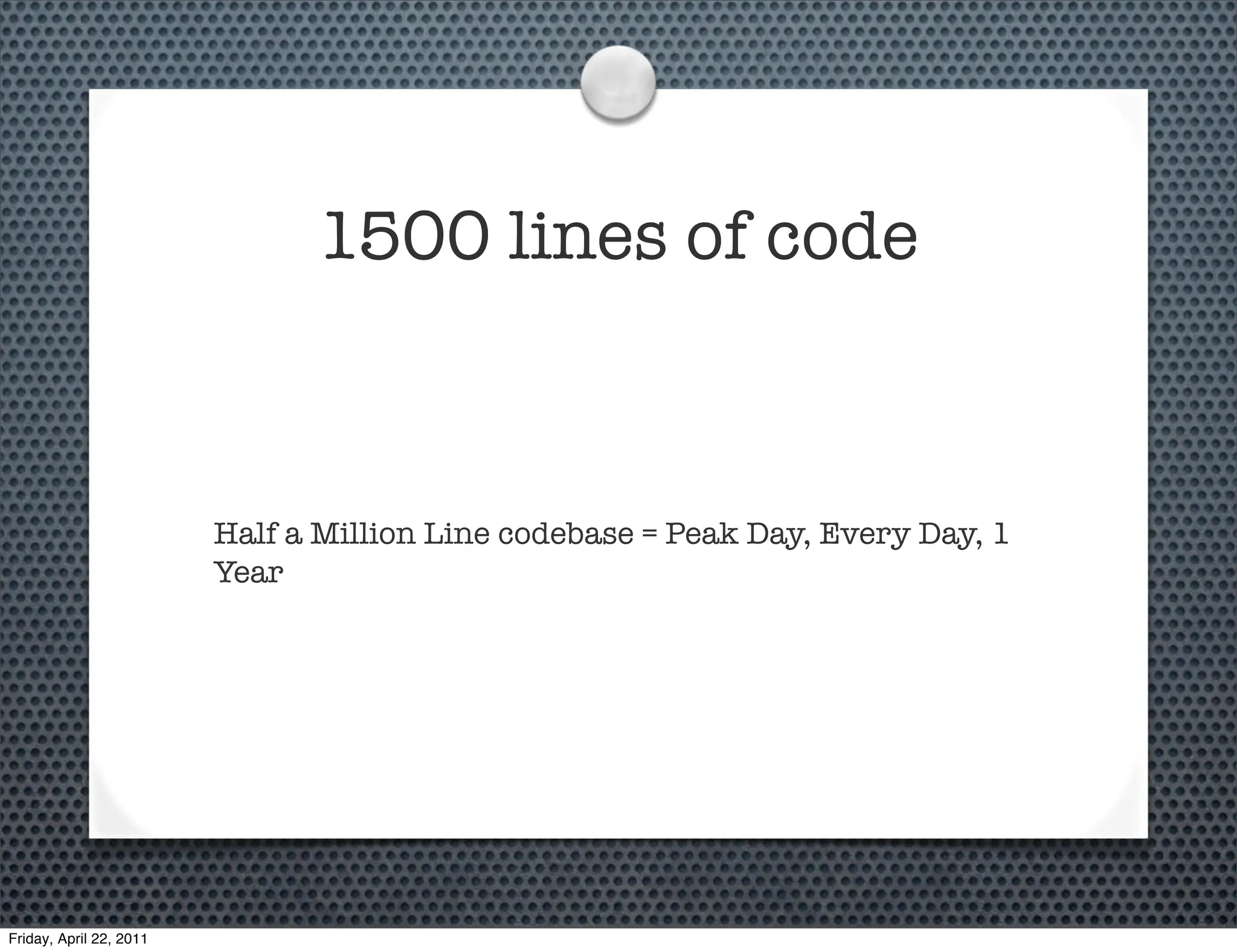 1500 lines of code



                         Half a Million Line codebase = Peak Day, Every Day, 1
                         Year




Friday, April 22, 2011
 