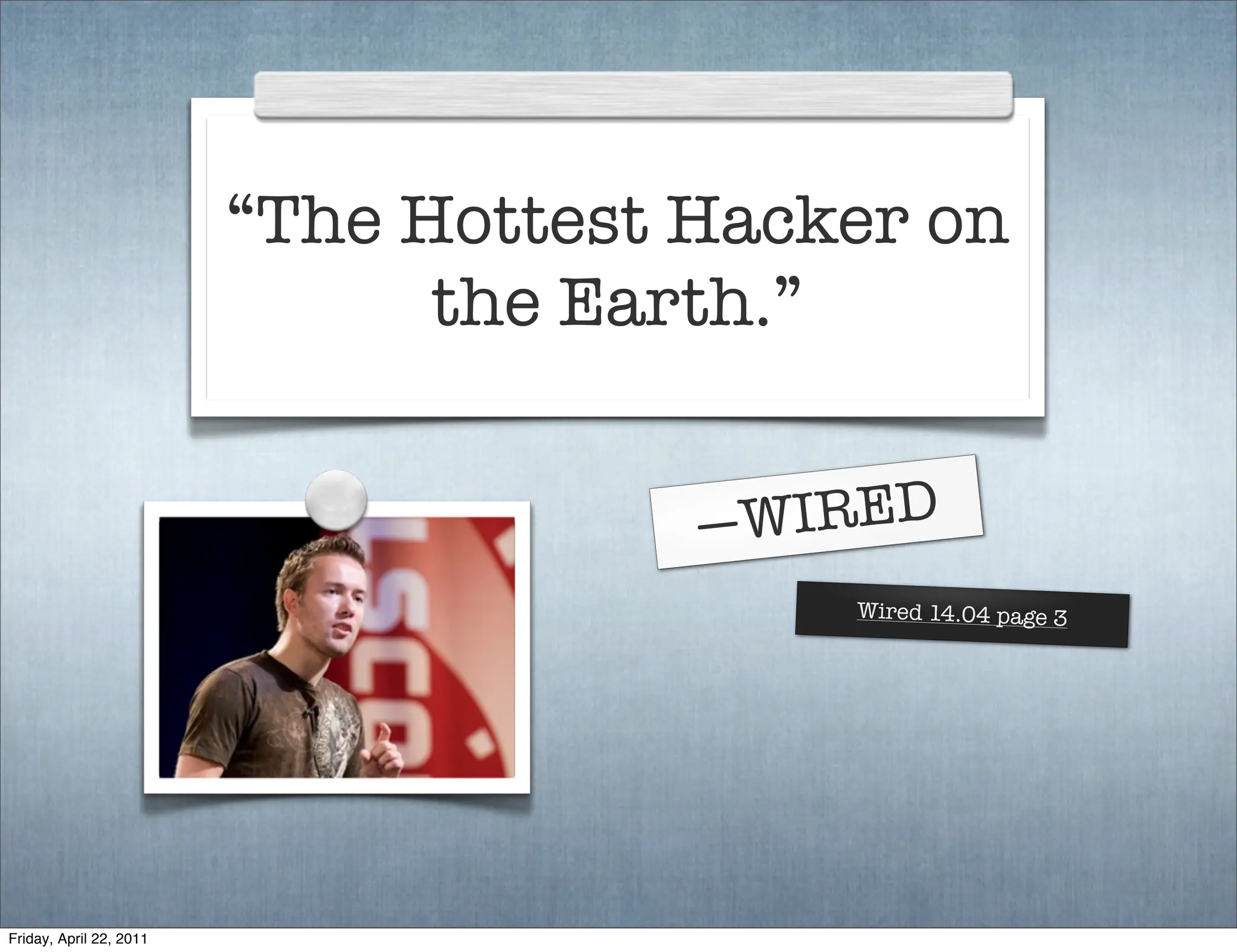 “The Hottest Hacker on
                               the Earth.”


                                      — WIRED
                                          Wired 14.04 page 3




Friday, April 22, 2011
 