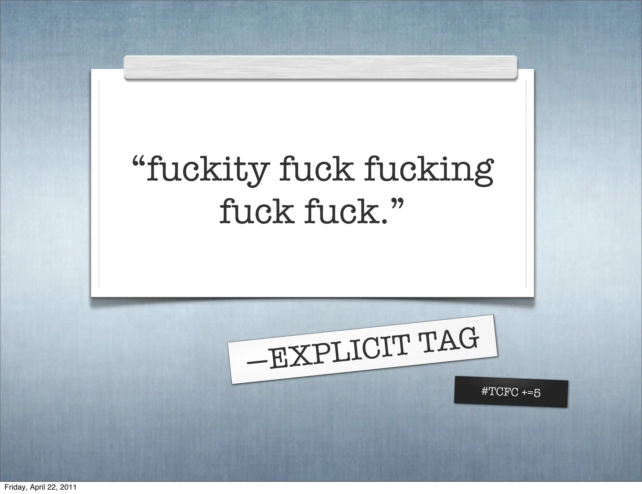“fuckity fuck fucking
                              fuck fuck.”



                               —EXPLICIT TAG
                                               #TCFC +=5




Friday, April 22, 2011
 
