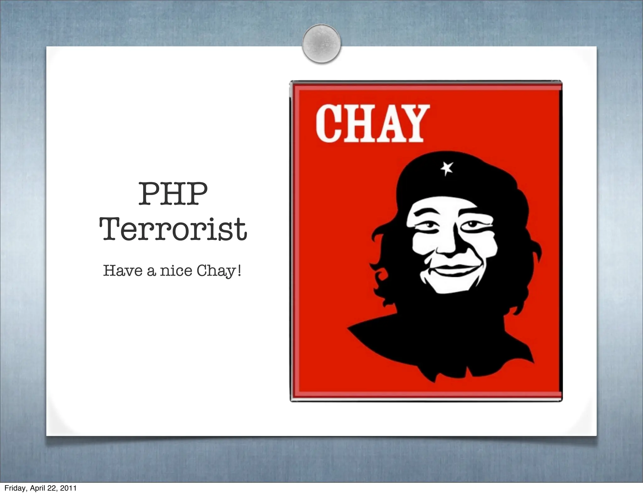 PHP
                         Terrorist
                         Have a nice Chay!




Friday, April 22, 2011
 
