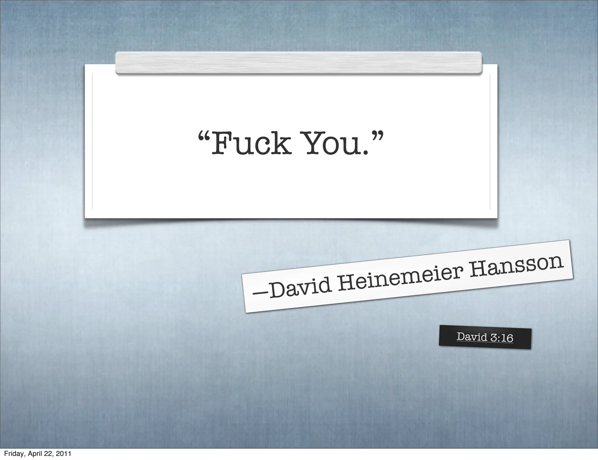 “Fuck You.”


                                        nemeier Hansson
                            —D avid Hei
                                             David 3:16




Friday, April 22, 2011
 