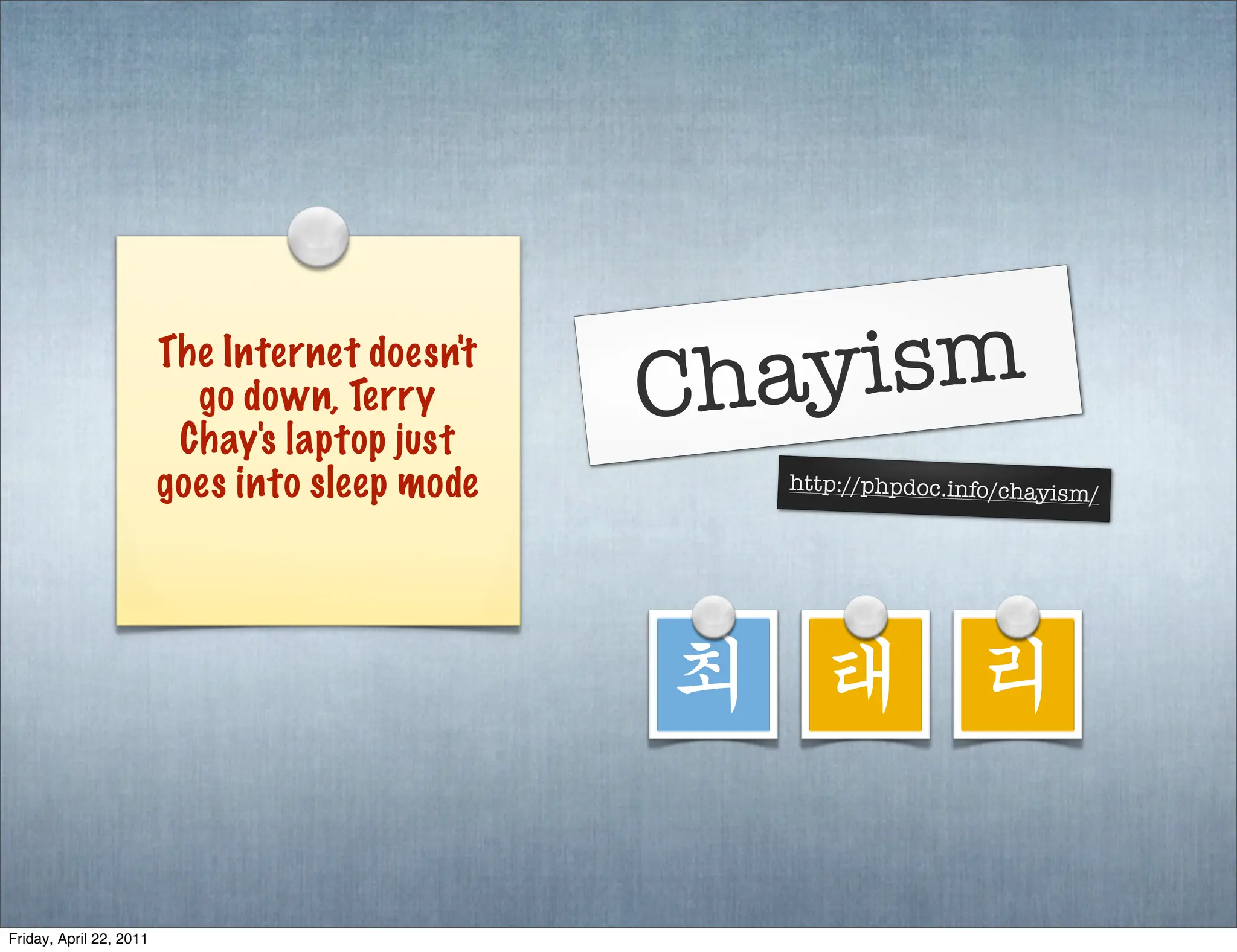 The Internet doesn't
                           go down, Terry       Chayism
                          Chay's laptop just
                         goes into sleep mode     http://phpdoc.info/chayism
                                                                               /




                                                최 태 리

Friday, April 22, 2011
 