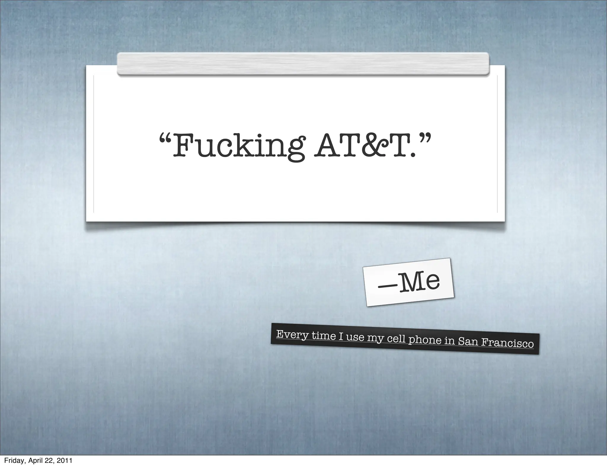 “Fucking AT&T.”



                                                 —Me
                               Every time I use my cell ph
                                                          one in San Francisco




Friday, April 22, 2011
 