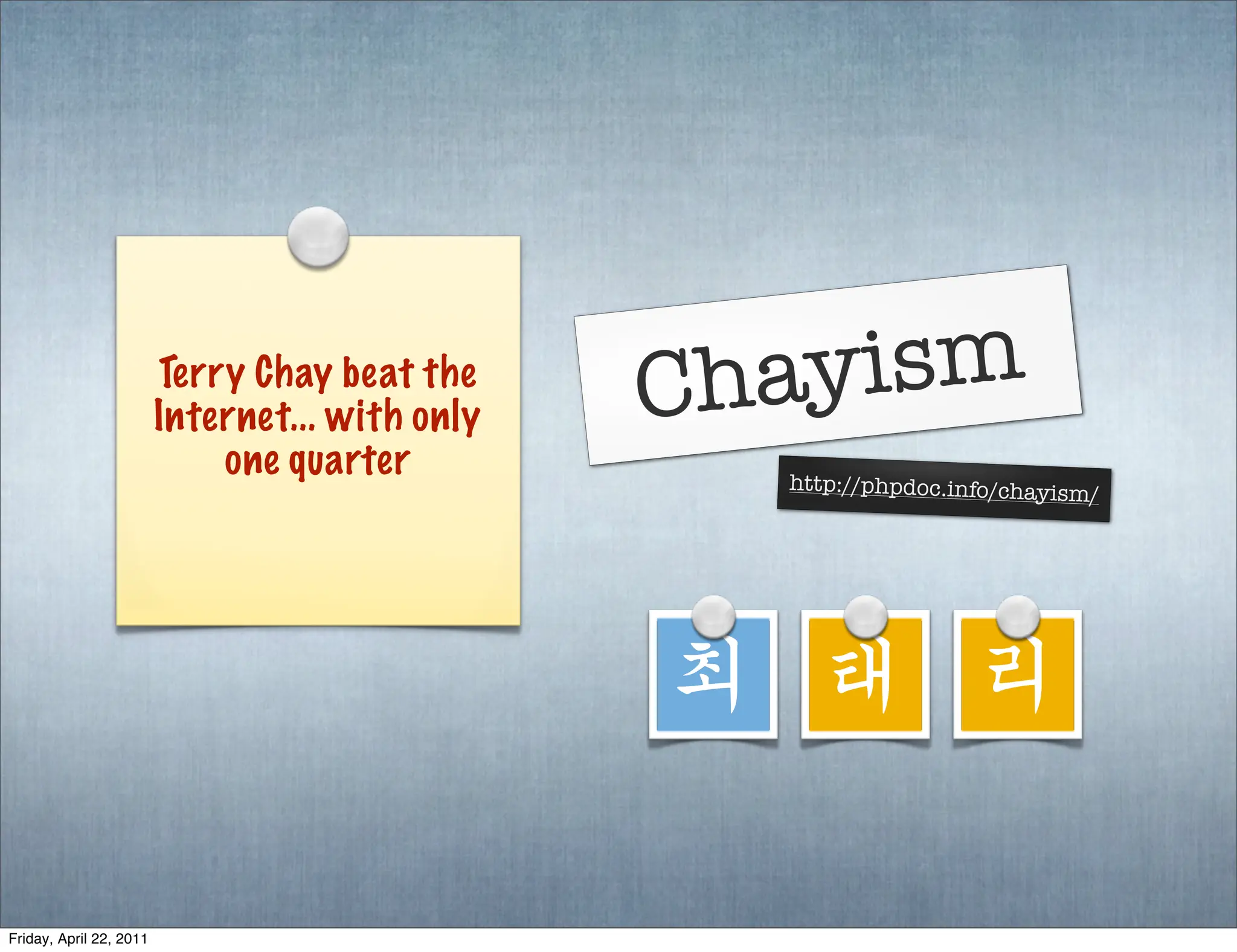 Terry Chay beat the
                         Internet... with only   Chayism
                             one quarter           http://phpdoc.info/chayism
                                                                                /




                                                 최 태 리

Friday, April 22, 2011
 