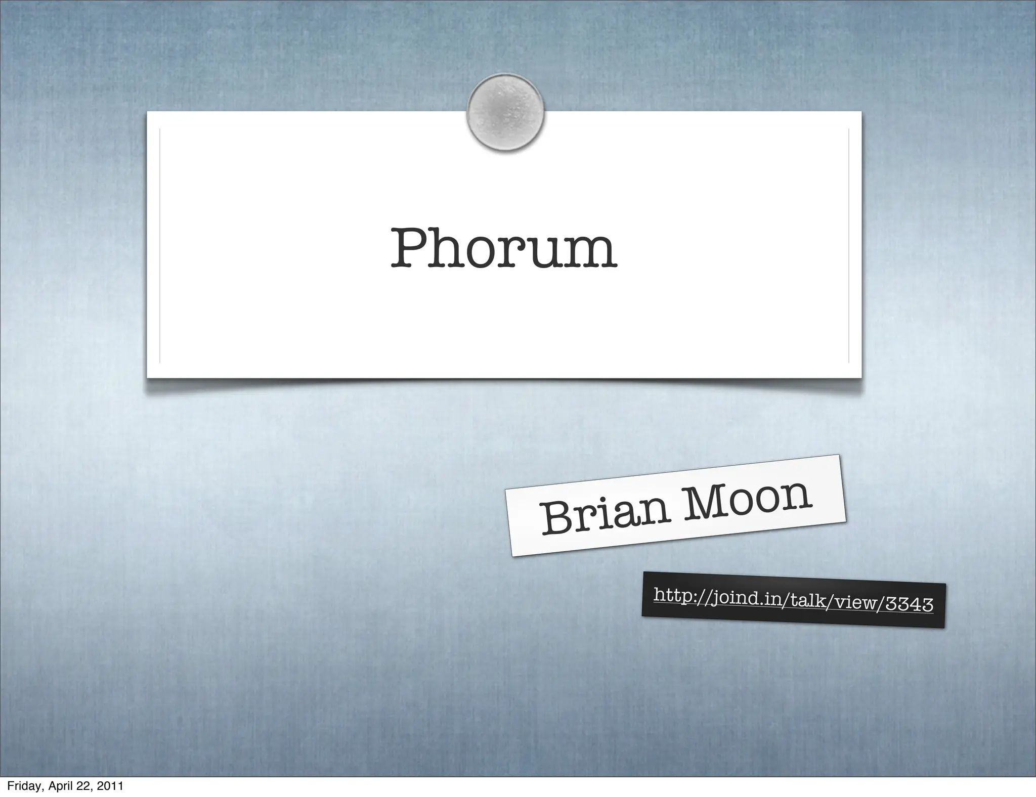 Phorum



                            Bria n Moon
                                  http://joind.in/talk/view/3
                                                             343




Friday, April 22, 2011
 