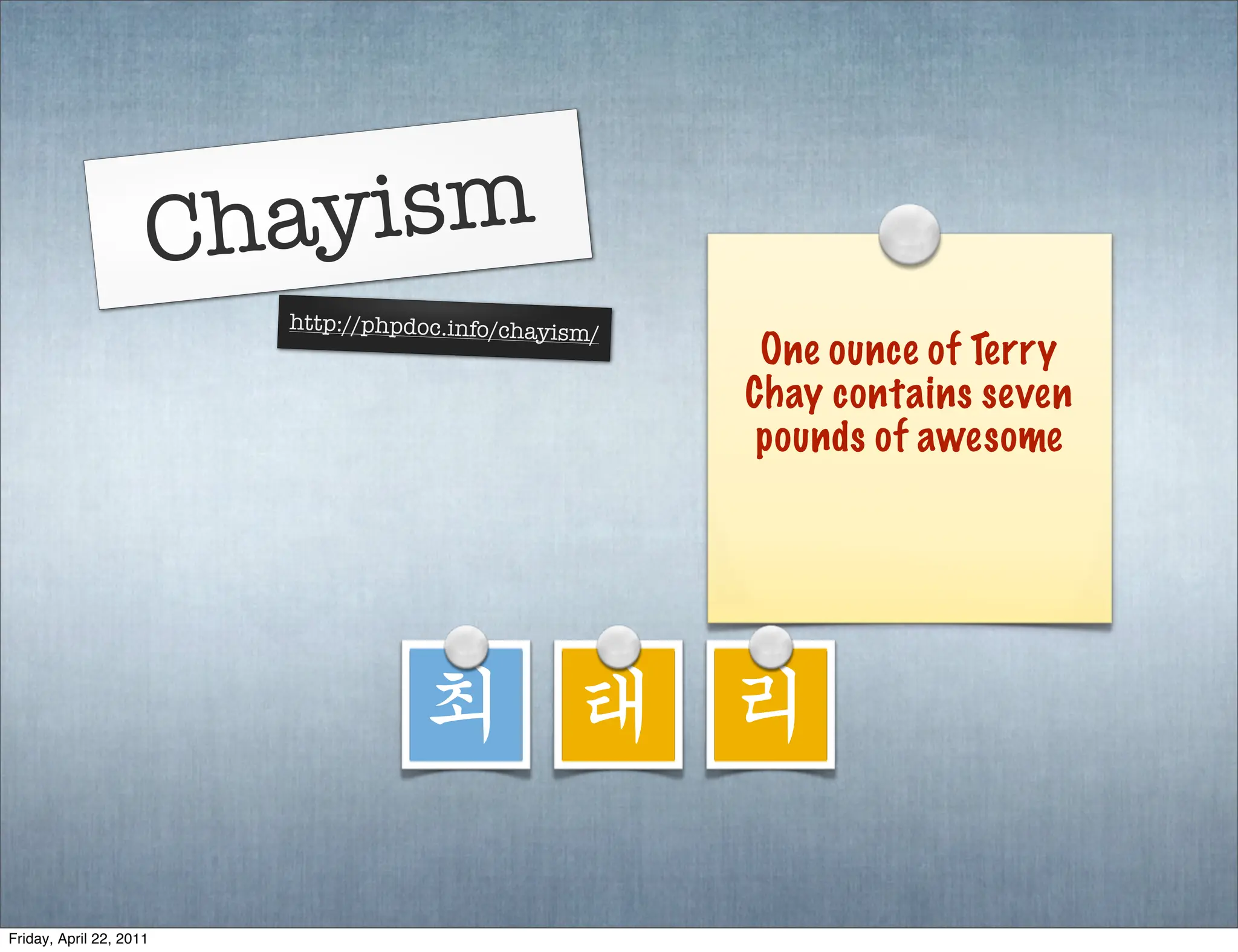 Chayism
                         http://phpdoc.info/chayism
                                                   /
                                                        One ounce of Terry
                                                       Chay contains seven
                                                        pounds of awesome




                                    최 태 리

Friday, April 22, 2011
 