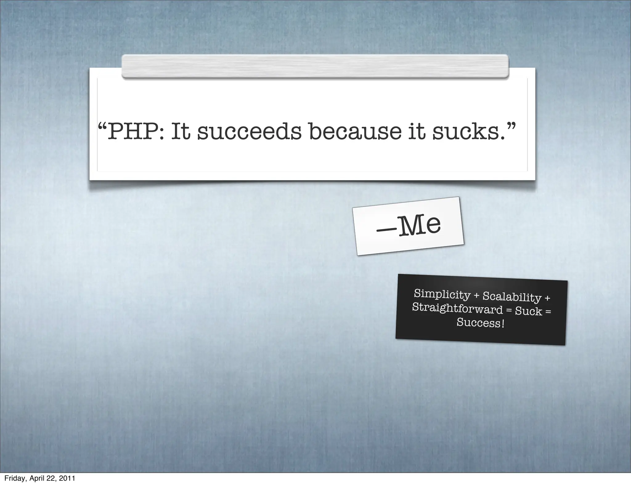 “PHP: It succeeds because it sucks.”



                                                —Me
                                                   Simplicity + Scalability +
                                                   Straightforward = Suck =
                                                           Success!




Friday, April 22, 2011
 