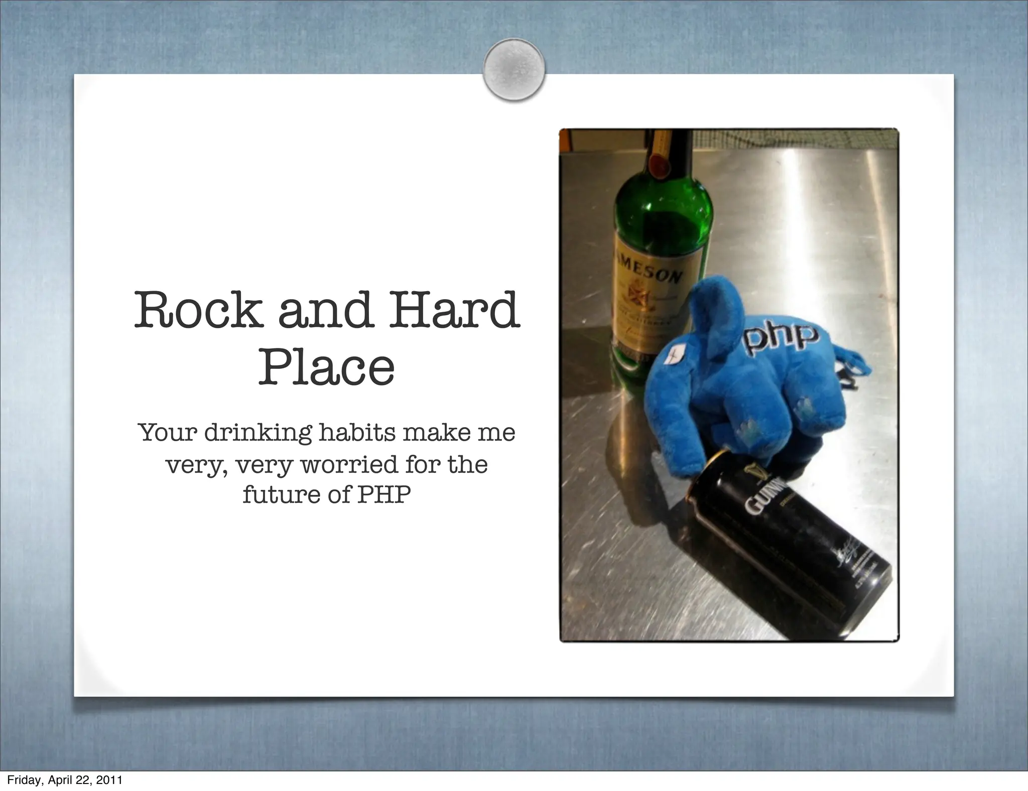 Rock and Hard
                             Place
                         Your drinking habits make me
                           very, very worried for the
                                 future of PHP




Friday, April 22, 2011
 