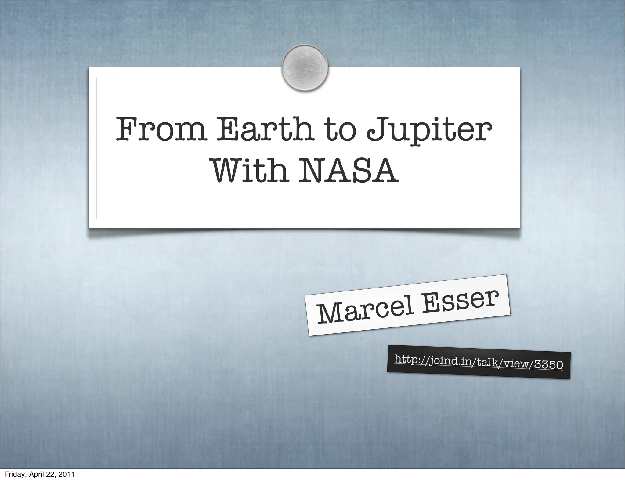 From Earth to Jupiter
                             With NASA



                                    Marce l Esser
                                         http://joind.in/talk/view/3
                                                                    350




Friday, April 22, 2011
 