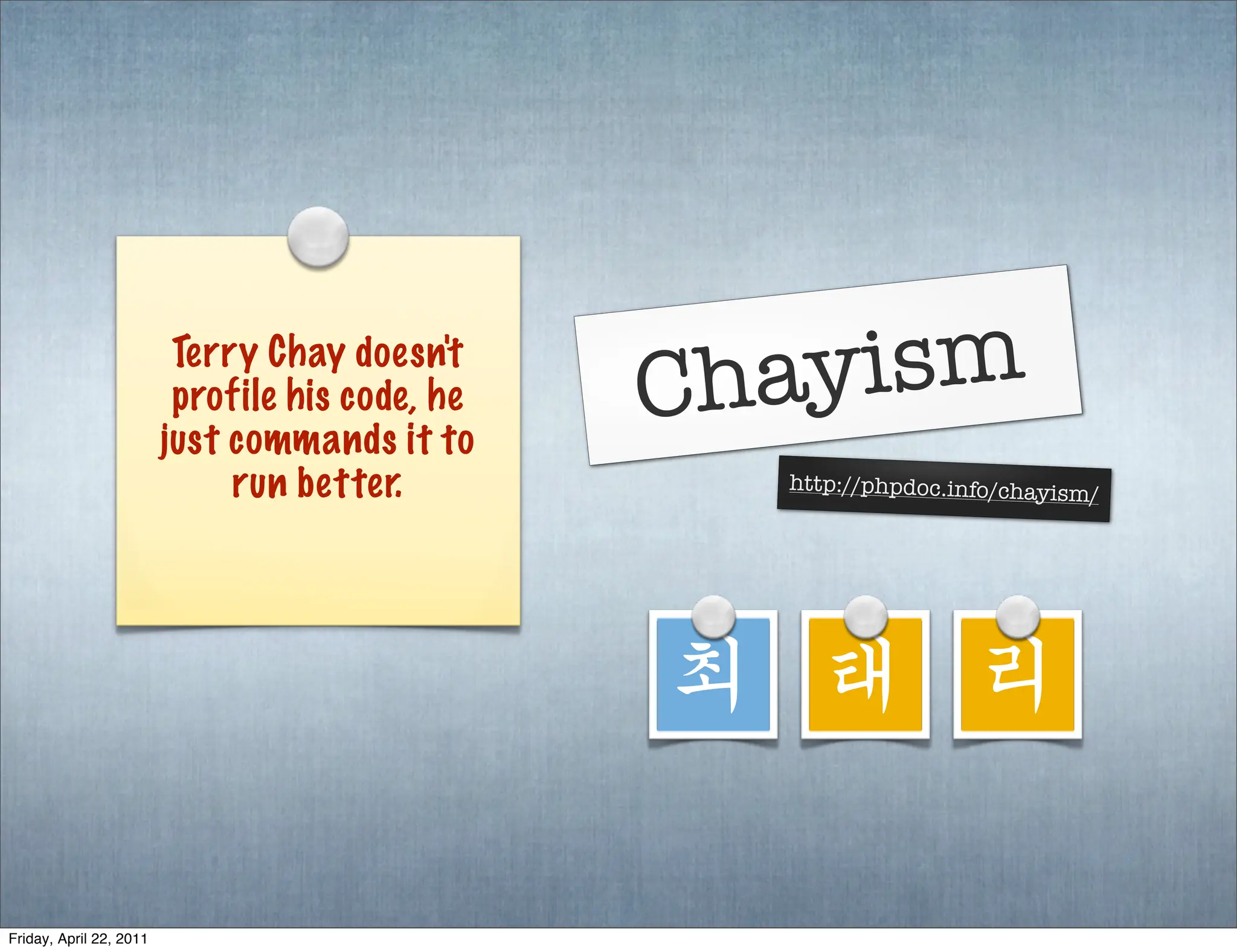 Terry Chay doesn't
                          profile his code, he   Chayism
                         just commands it to
                              run better.          http://phpdoc.info/chayism
                                                                                /




                                                 최 태 리

Friday, April 22, 2011
 