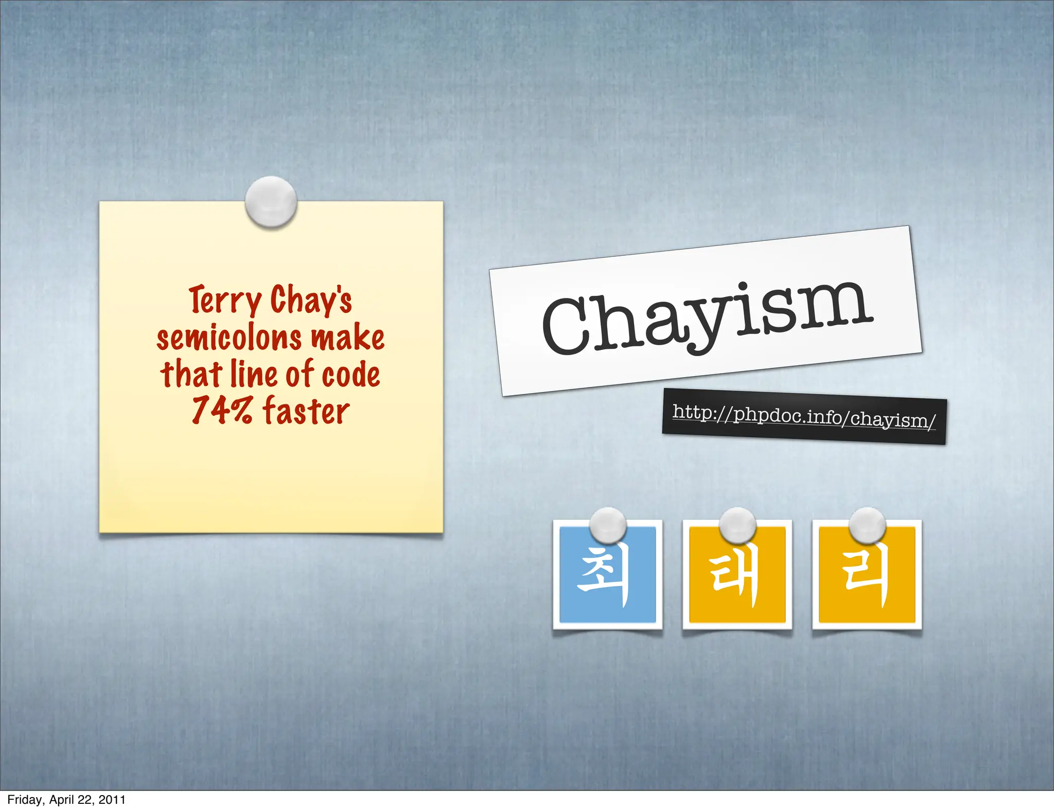 Terry Chay's
                         semicolons make     Chayism
                         that line of code
                           74% faster          http://phpdoc.info/chayism
                                                                            /




                                             최 태 리

Friday, April 22, 2011
 