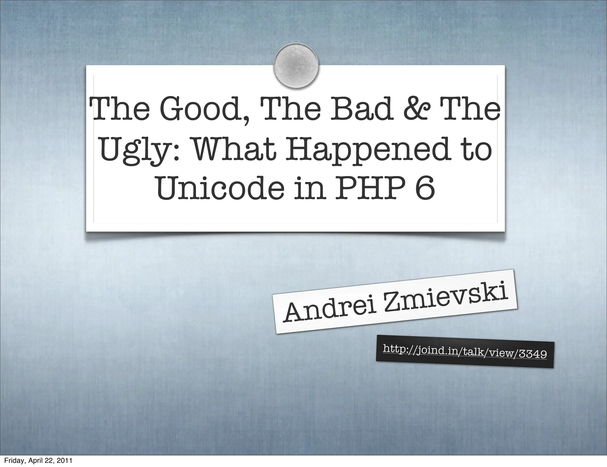 The Good, The Bad & The
                         Ugly: What Happened to
                            Unicode in PHP 6


                                     ndrei Zm ievski
                                   A
                                          http://joind.in/talk/view/3
                                                                     349




Friday, April 22, 2011
 
