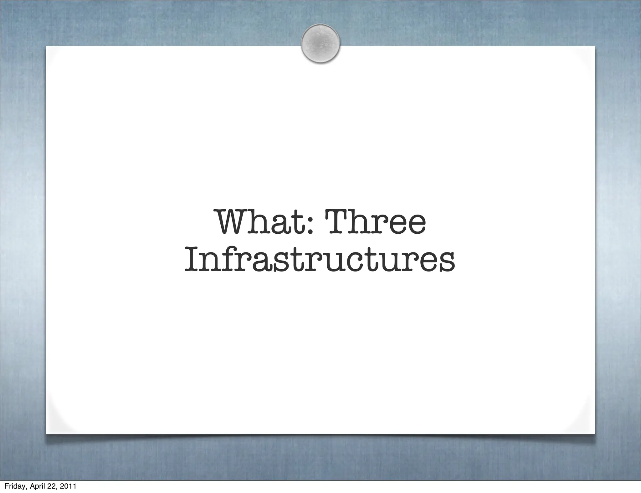What: Three
                         Infrastructures




Friday, April 22, 2011
 