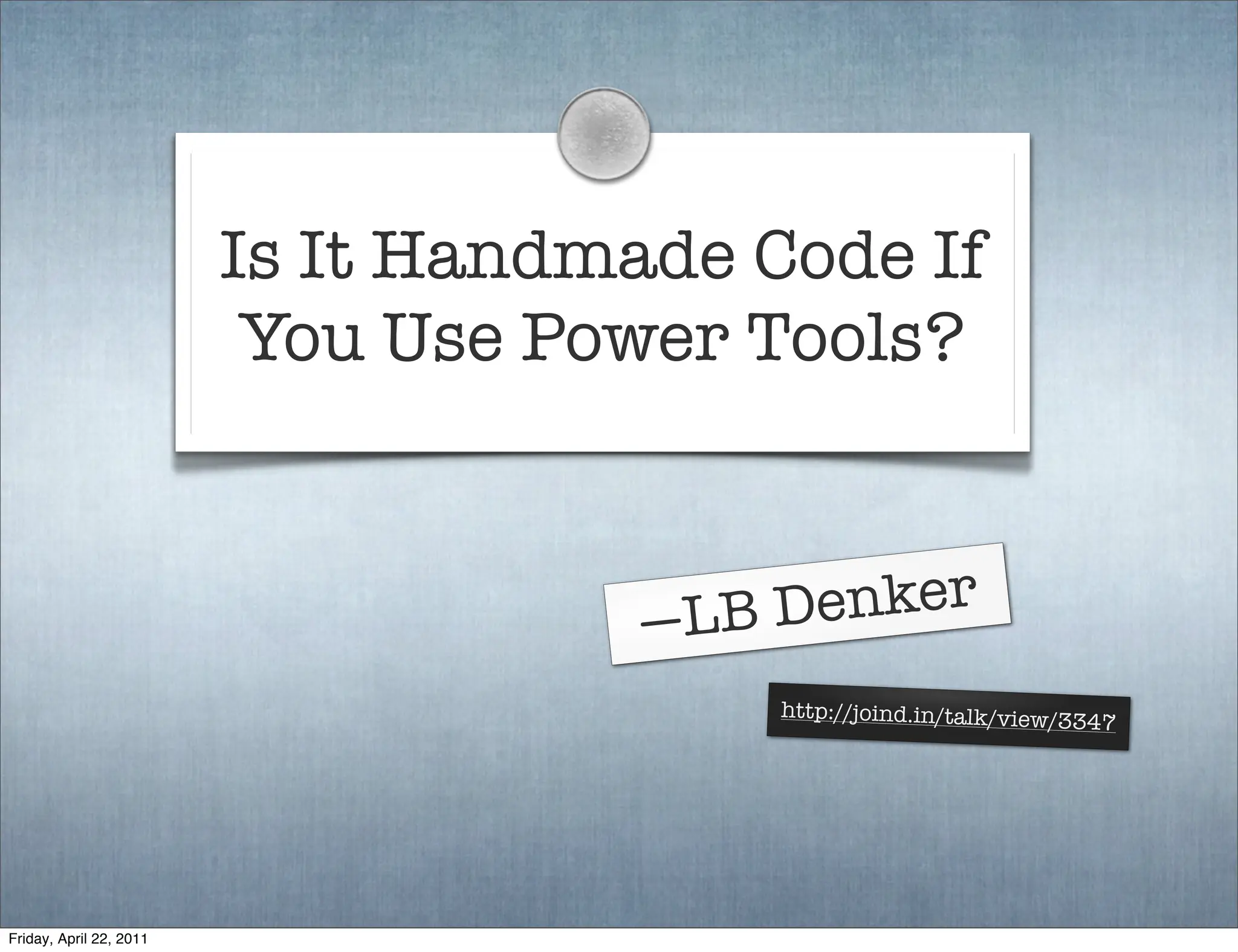 Is It Handmade Code If
                          You Use Power Tools?


                                     —LB D enker
                                         http://joind.in/talk/view/3
                                                                    347




Friday, April 22, 2011
 