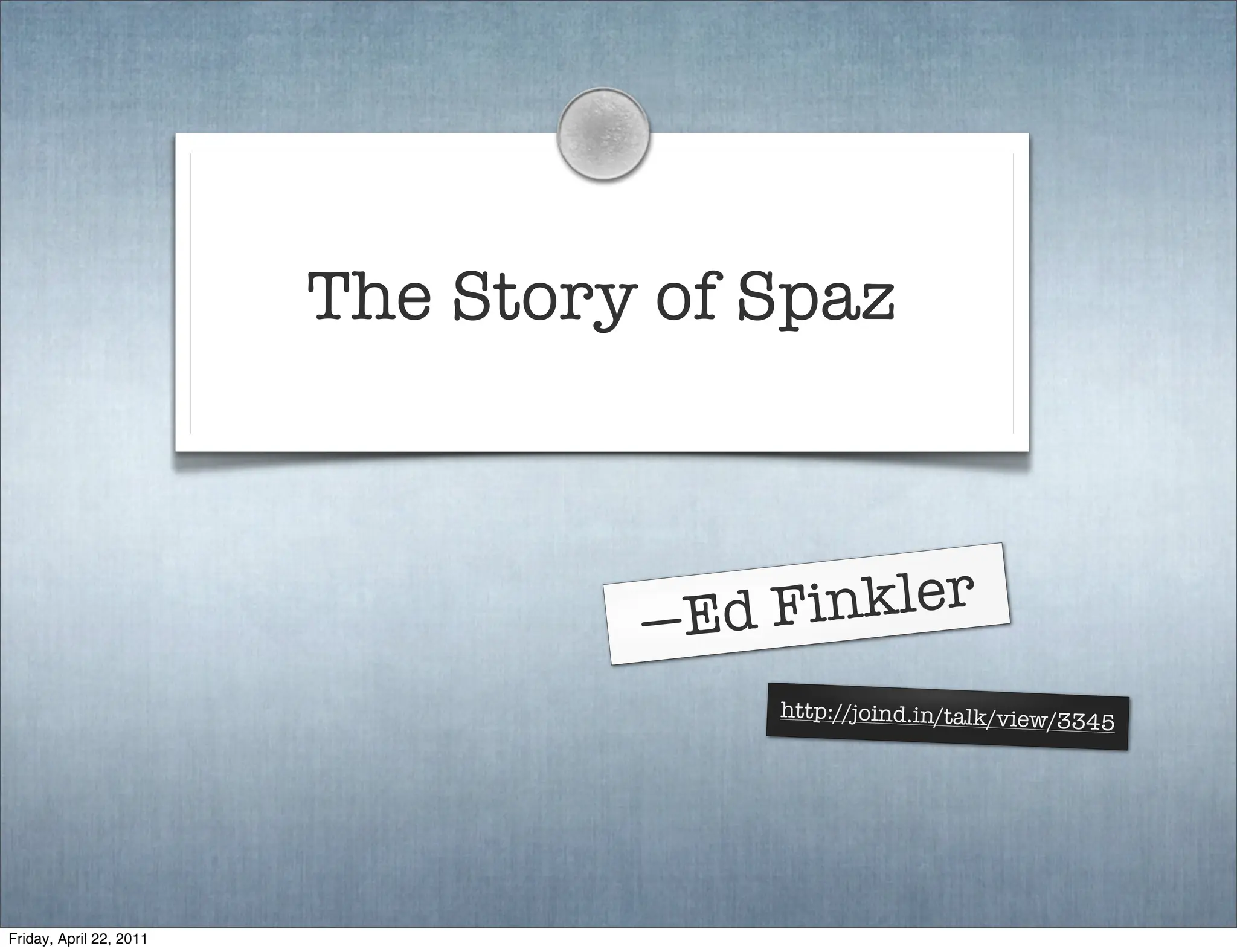 The Story of Spaz



                                  —Ed F inkler
                                      http://joind.in/talk/view/3
                                                                 345




Friday, April 22, 2011
 