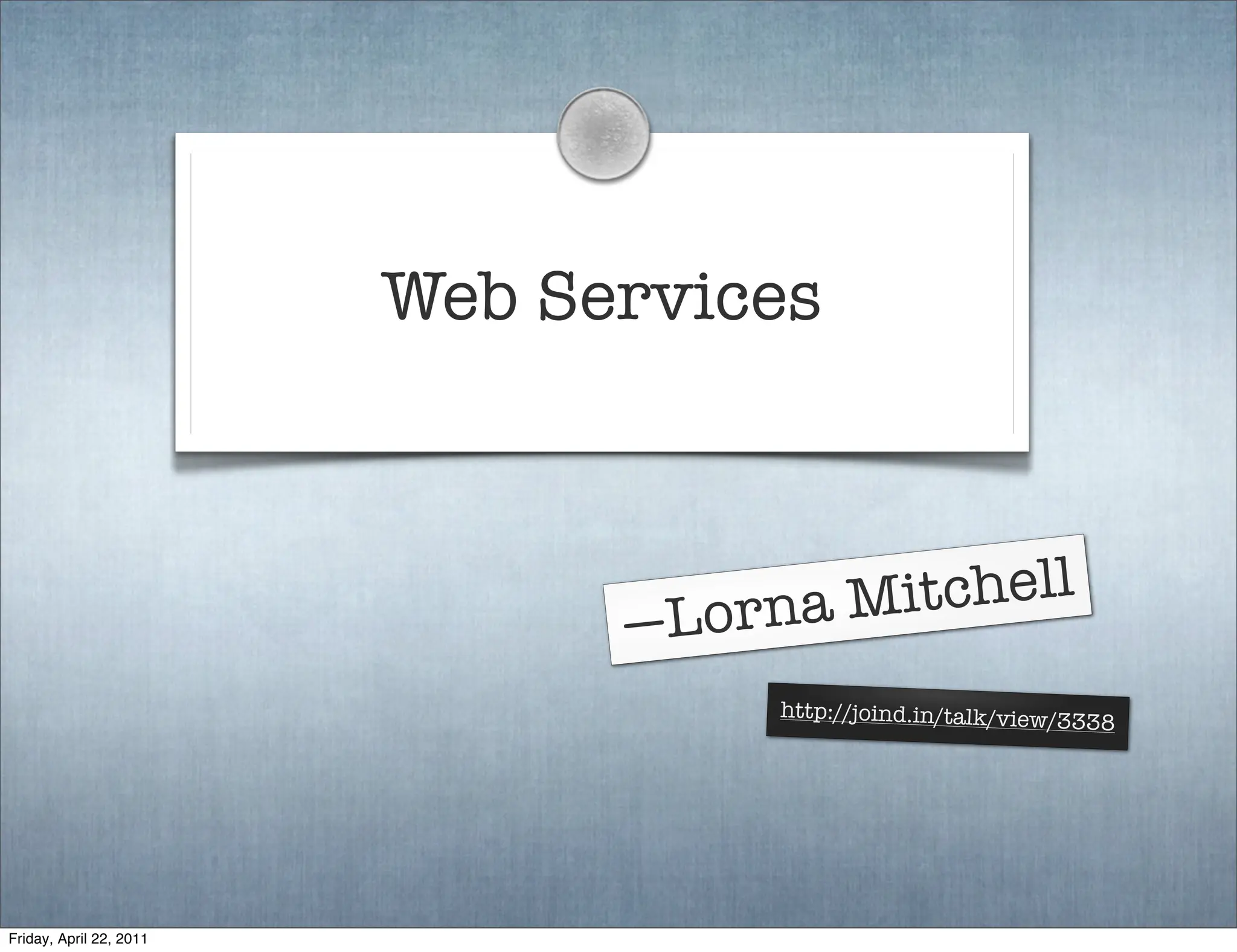 Web Services



                                Lo rna M itchell
                               —
                                    http://joind.in/talk/view/3
                                                               338




Friday, April 22, 2011
 