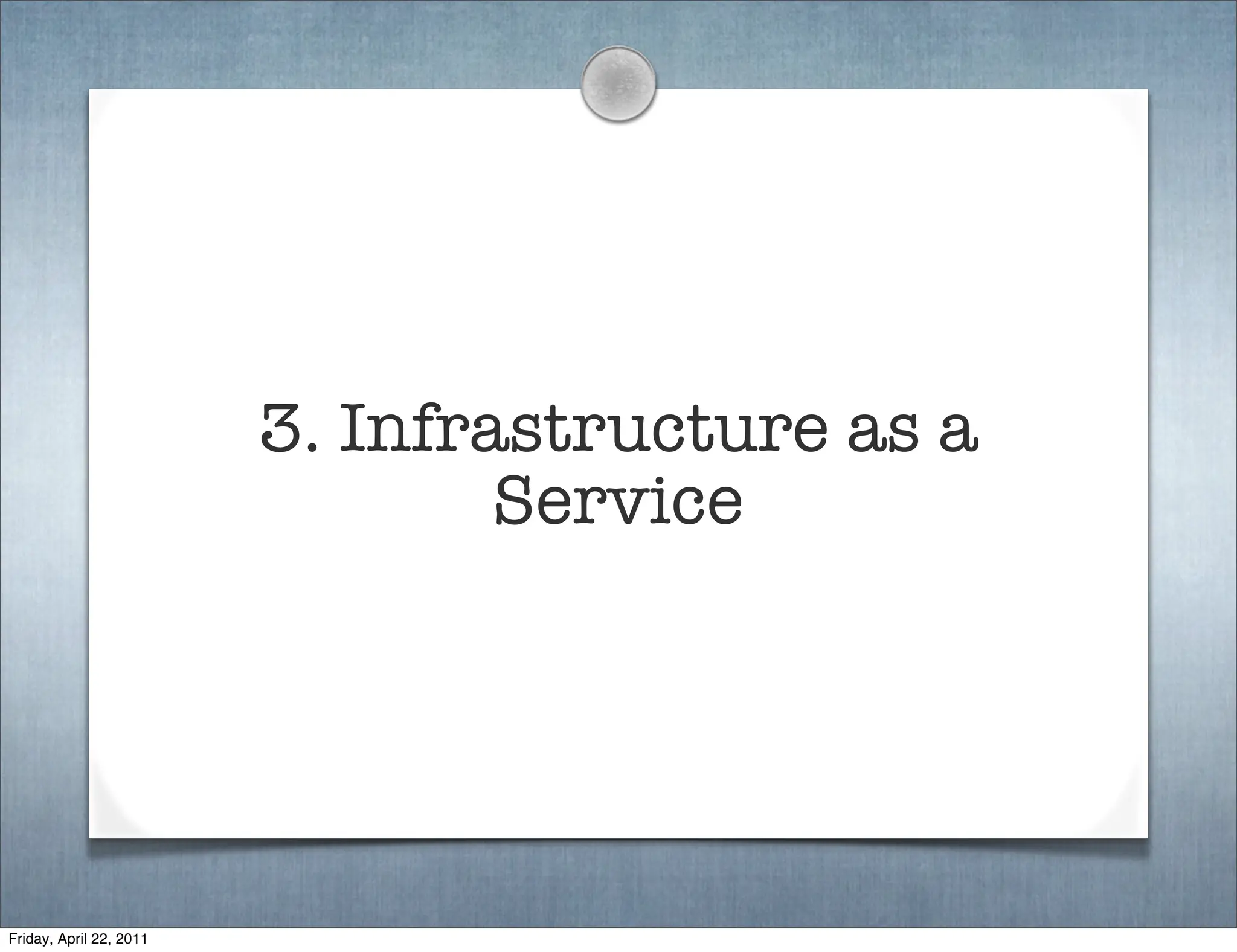 3. Infrastructure as a
                                 Service




Friday, April 22, 2011
 
