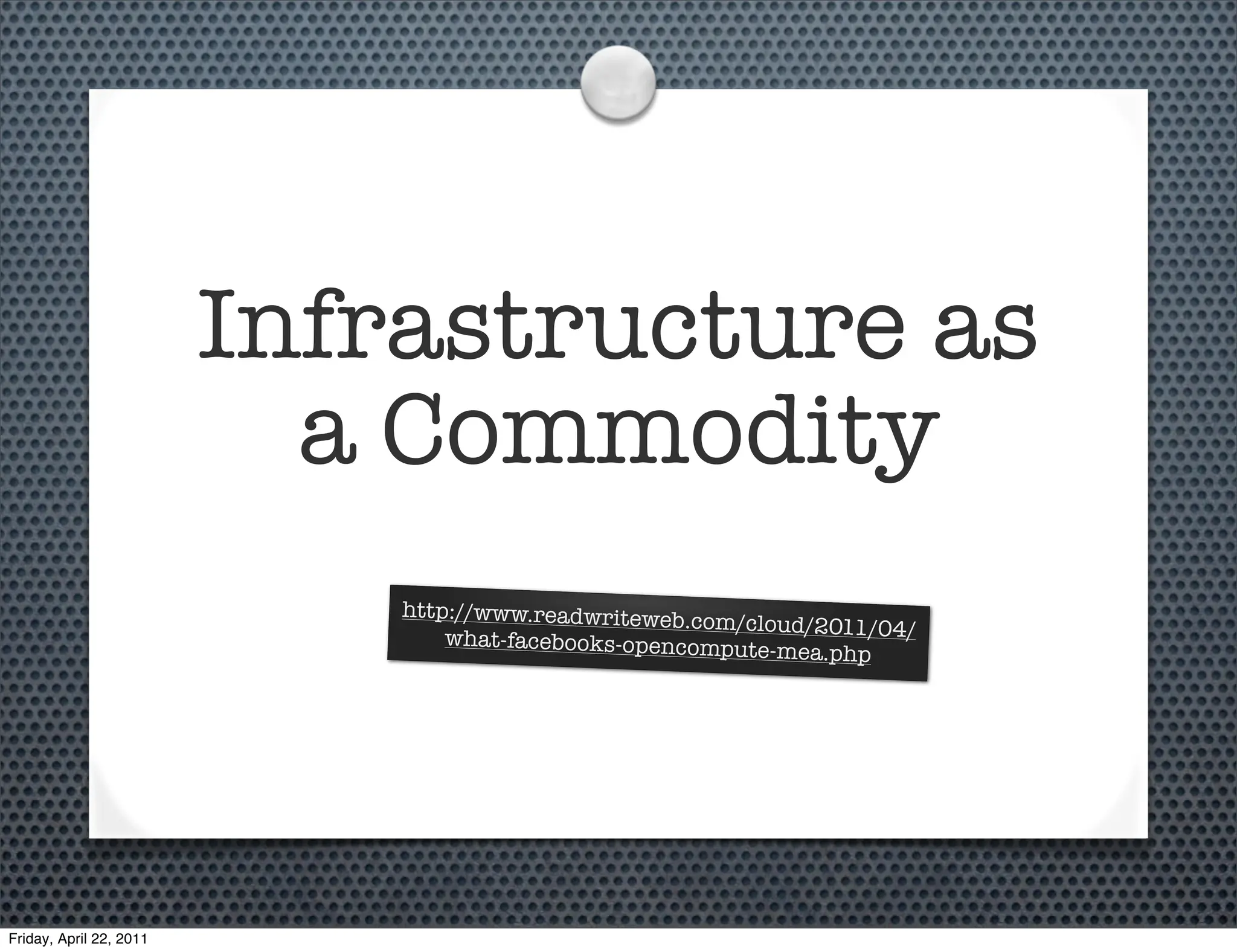Infrastructure as
                           a Commodity
                             http://www.readwriteweb.c
                                                      om/cloud/2011/04/
                                 what-facebooks-opencompu
                                                          te-mea.php




Friday, April 22, 2011
 