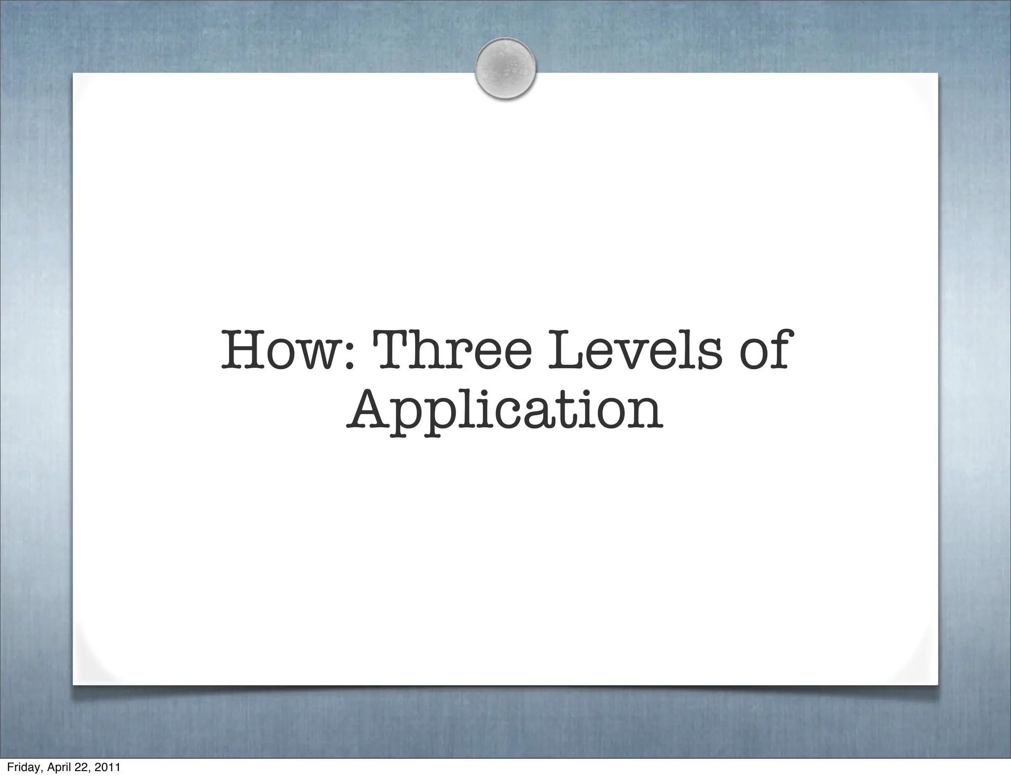 How: Three Levels of
                            Application




Friday, April 22, 2011
 