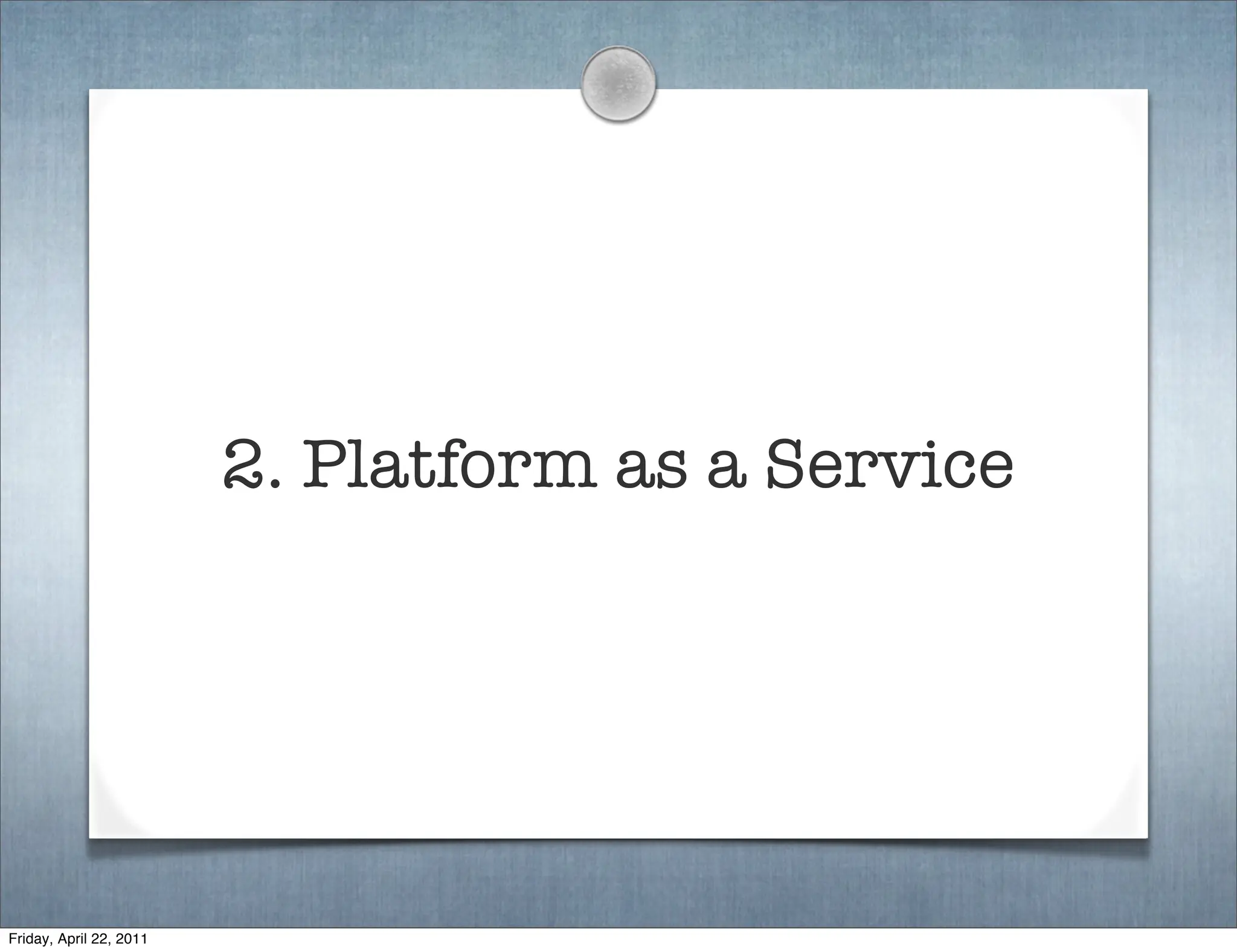 2. Platform as a Service




Friday, April 22, 2011
 
