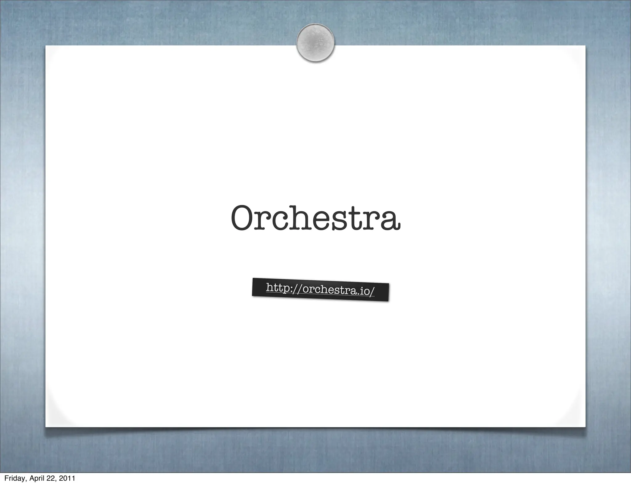 Orchestra
                          http://orchestra.io/




Friday, April 22, 2011
 