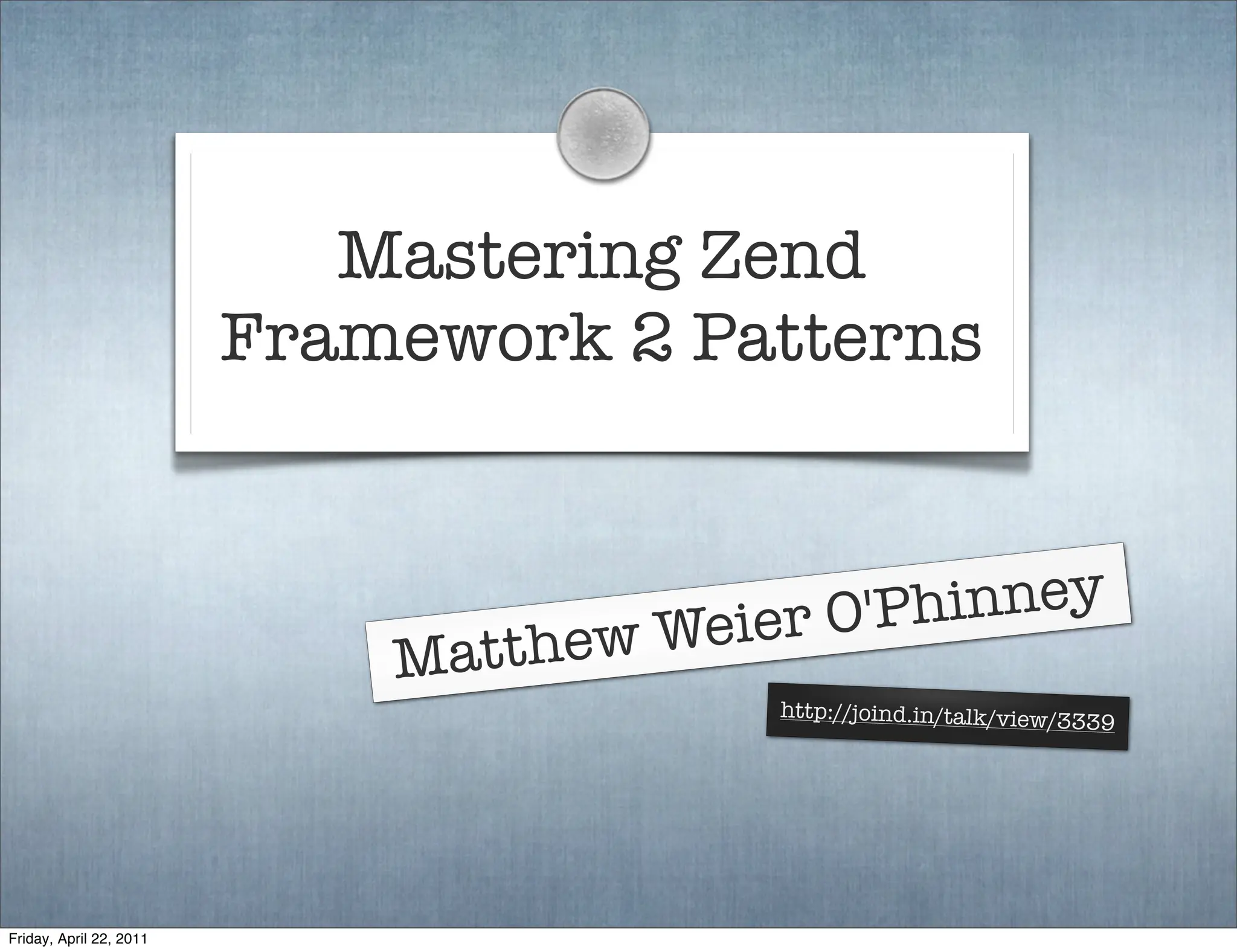 Mastering Zend
                         Framework 2 Patterns



                                        ier O'Ph inney
                             Matthew We
                                          http://joind.in/talk/view/3
                                                                     339




Friday, April 22, 2011
 