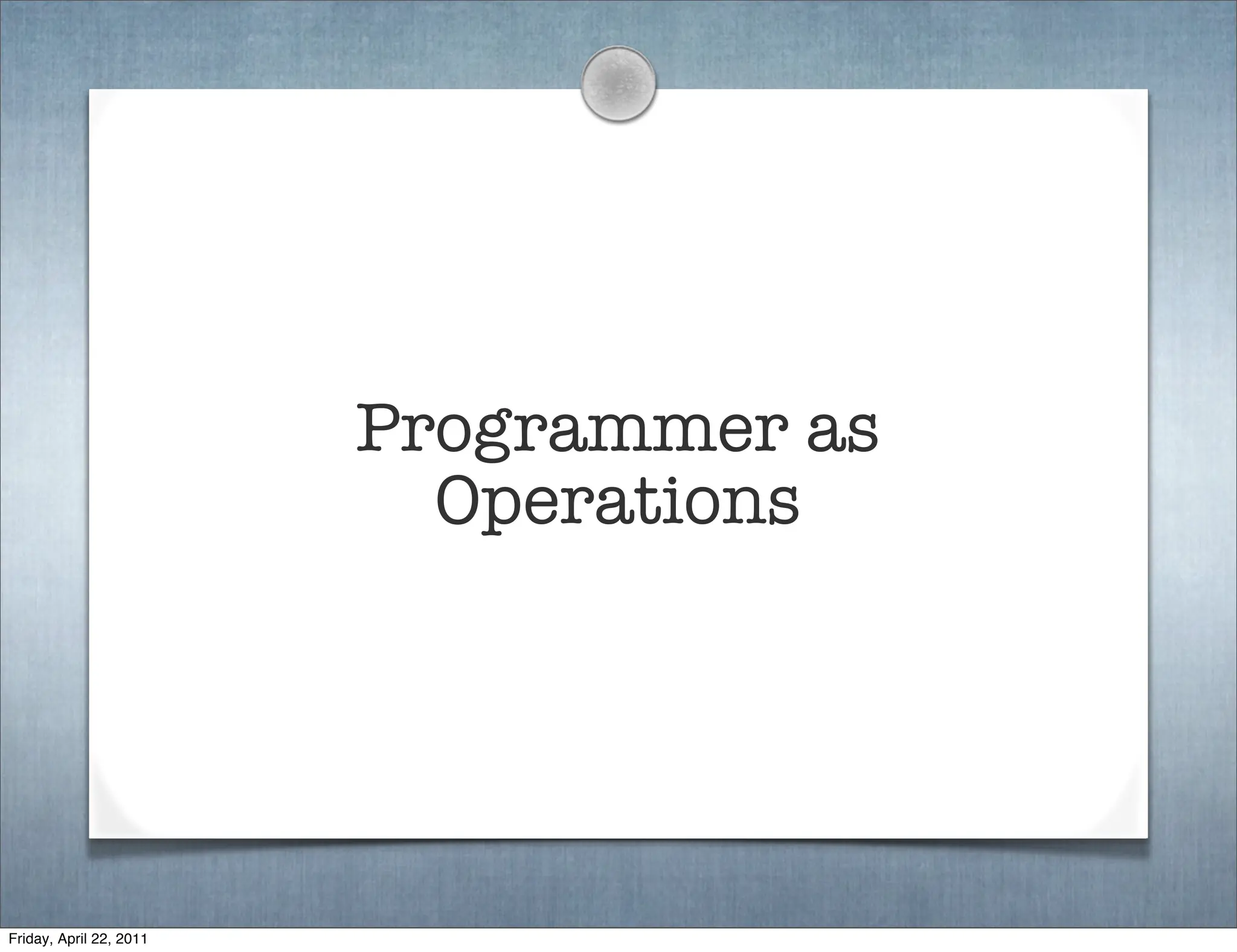 Programmer as
                           Operations




Friday, April 22, 2011
 
