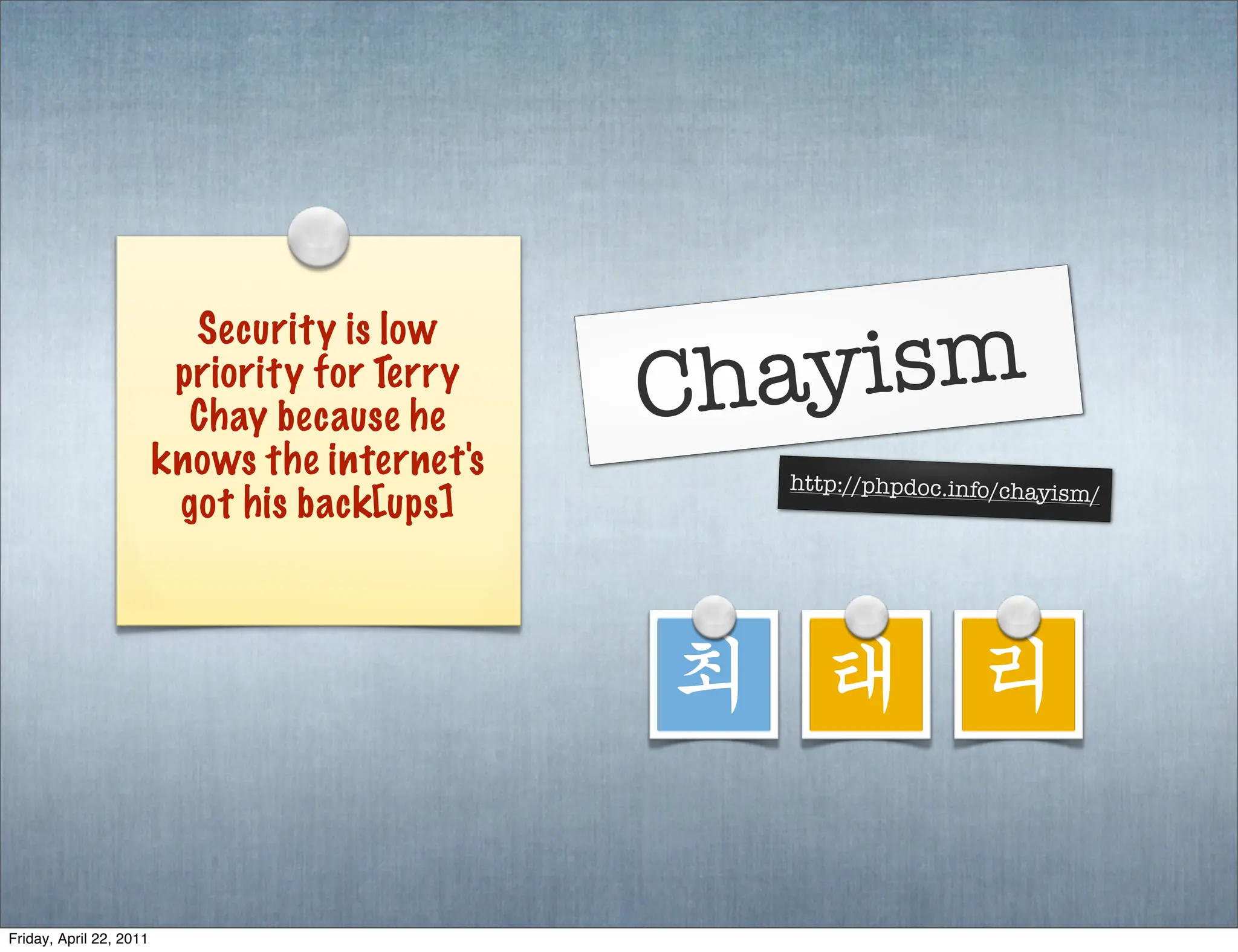 yism
                           Security is low
                          priority for Terry
                           Chay because he      Cha
                         knows the internet's     http://phpdoc.info/chayism
                                                                               /
                          got his back[ups]



                                                최 태 리

Friday, April 22, 2011
 