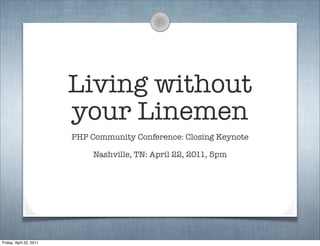 Living without
                         your Linemen
                         PHP Community Conference: Closing Keynote

                              Nashville, TN: April 22, 2011, 5pm




Friday, April 22, 2011
 