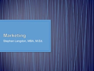 Marketing Stephan Langdon, MBA, M.Ed. 