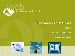 TICs: redes educativas 19-04-2011 Taller interno con SENESCYT Wim de Boer, VVOB 