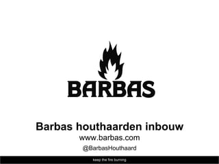 Barbas houthaarden inbouw
       www.barbas.com
       @BarbasHouthaard
          keep the fire burning
 