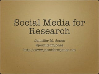 Social Media for
   Research
         Jennifer M. Jones
          @jennifermjones
  http://www.jennifermjones.net
 
