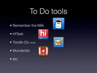 To Do tools
? Remember the Milk

? HiTask

? Toodle Do (?230)

? Wunderlist

? etc
 